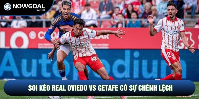 Soi kèo Real Oviedo vs Getafe có sự chênh lệch