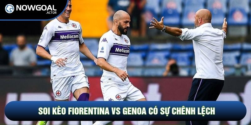 Soi kèo Fiorentina vs Genoa có sự chênh lệch