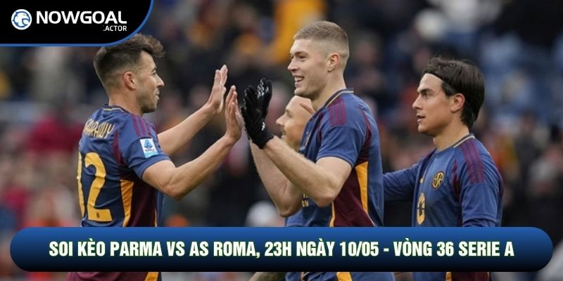 Soi Kèo Parma Vs AS Roma, 23h Ngày 10/05 - Vòng 36 Serie A